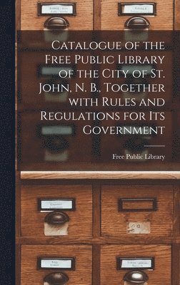 bokomslag Catalogue of the Free Public Library of the City of St. John, N. B., Together With Rules and Regulations for Its Government [microform]