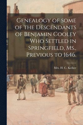 Genealogy of Some of the Descendants of Benjamin Cooley Who Settled in Springfield, Ms., Previous to 1646. 1