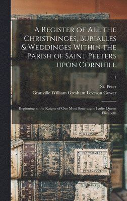 London Parish) St Peter (Cornhill, Granville William Gresham Leve Gower - Register of All the Christninges, Burialles & Weddinges Within the Parish of Saint Peeters Upon Cornhill, Inbunden