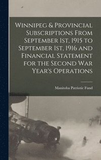 bokomslag Winnipeg & Provincial Subscriptions From September 1st, 1915 to September 1st, 1916 and Financial Statement for the Second War Year's Operations [microform]