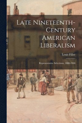 bokomslag Late Nineteenth-century American Liberalism: Representative Selections, 1880-1900