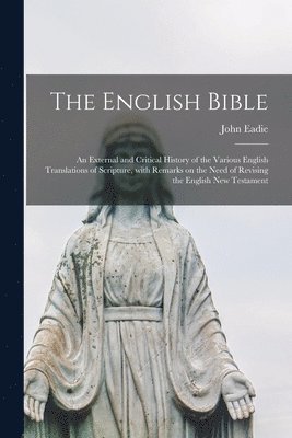 bokomslag The English Bible; an External and Critical History of the Various English Translations of Scripture, With Remarks on the Need of Revising the English New Testament