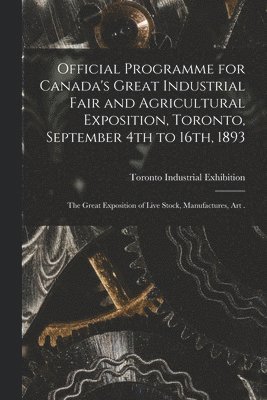 Official Programme for Canada's Great Industrial Fair and Agricultural Exposition, Toronto, September 4th to 16th, 1893 [microform] 1