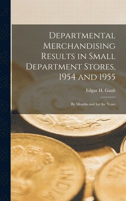 Departmental Merchandising Results in Small Department Stores, 1954 and 1955: by Months and for the Years 1