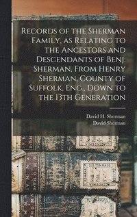 bokomslag Records of the Sherman Family, as Relating to the Ancestors and Descendants of Benj. Sherman, From Henry Sherman, County of Suffolk, Eng., Down to the 13th Generation