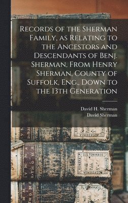 David 1822-1897 Sherman, David Sherman, David H. Sherman - Records of the Sherman Family, as Relating to the Ancestors and Descendants of Benj. Sherman, From Henry Sherman, County of Suffolk, Eng., Down to the 13th Generation, Inbunden