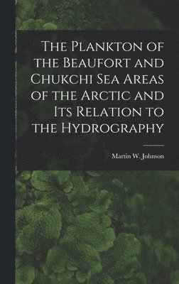 bokomslag The Plankton of the Beaufort and Chukchi Sea Areas of the Arctic and Its Relation to the Hydrography