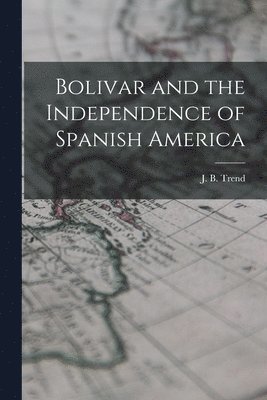 Bolivar and the Independence of Spanish America 1