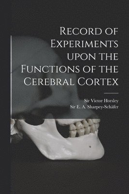 Record of Experiments Upon the Functions of the Cerebral Cortex 1