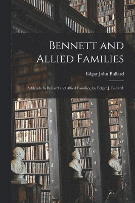 bokomslag Bennett and Allied Families; Addenda to Bullard and Allied Families, by Edgar J. Bullard.