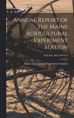Annual Report of the Maine Agricultural Experiment Station; 1918 (incl. Bull. 269-275) 1