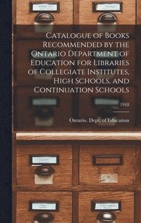 bokomslag Catalogue of Books Recommended by the Ontario Department of Education for Libraries of Collegiate Institutes, High Schools, and Continuation Schools; 1918