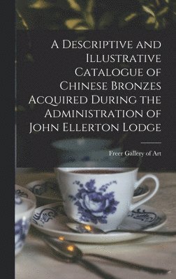 A Descriptive and Illustrative Catalogue of Chinese Bronzes Acquired During the Administration of John Ellerton Lodge 1