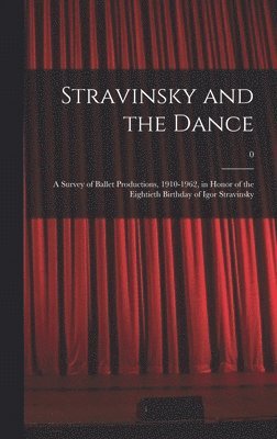 Stravinsky and the Dance: a Survey of Ballet Productions, 1910-1962, in Honor of the Eightieth Birthday of Igor Stravinsky; 0 1