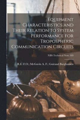 bokomslag Equipment Characteristics and Their Relation to System Performance for Tropospheric Communication Circuits; NBS Technical Note 103