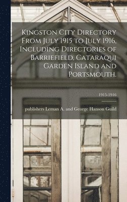 Kingston City Directory From July 1915 to July 1916, Including Directories of Barriefield, Cataraqui Garden Island and Portsmouth.; 1915-1916 1