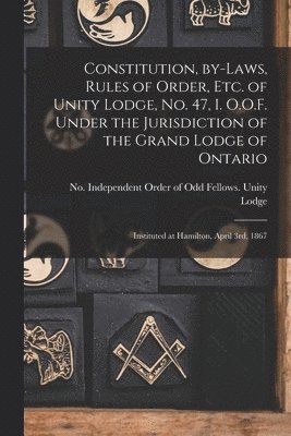 bokomslag Constitution, By-laws, Rules of Order, Etc. of Unity Lodge, No. 47, I. O.O.F. Under the Jurisdiction of the Grand Lodge of Ontario [microform]