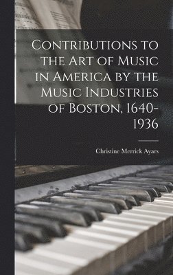 Christine Merrick Ayars - Contributions to the Art of Music in America by the Music Industries of Boston, 1640-1936, Inbunden
