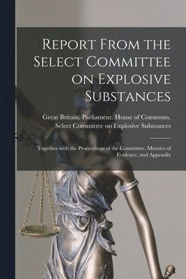 Great Britain Parliament House of C - Report From the Select Committee on Explosive Substances, Häftad
