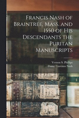 Francis Nash of Braintree, Mass. and 1550 of His Descendants the Puritan Manuscripts 1