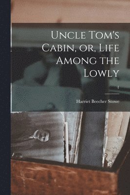 Harriet Beecher 1811-1896 Stowe, Harriet Beecher Stowe - Uncle Tom's Cabin, or, Life Among the Lowly; 1, Häftad