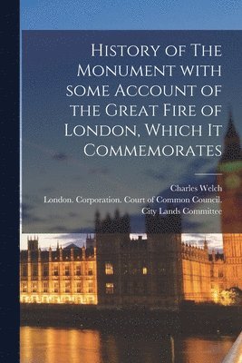 History of The Monument With Some Account of the Great Fire of London, Which It Commemorates 1