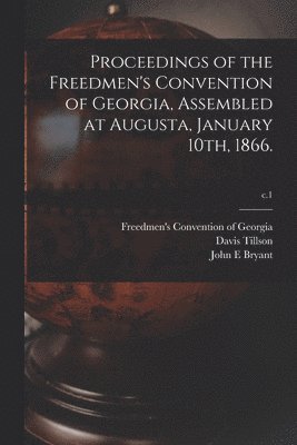 Proceedings of the Freedmen's Convention of Georgia, Assembled at Augusta, January 10th, 1866.; c.1 1