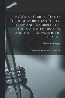 My Water-cure, as Tested Through More Than Thirty Years and Described for the Healing of Diseases and the Preservation of Health [electronic Resource] 1