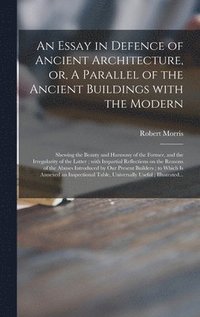 bokomslag Essay in Defence of Ancient Architecture, or, A Parallel of the Ancient Buildings With the Modern