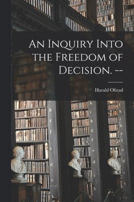 An Inquiry Into the Freedom of Decision. -- 1