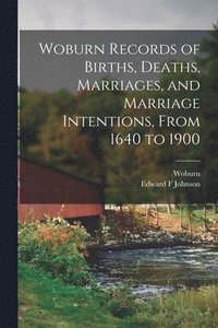 bokomslag Woburn Records of Births, Deaths, Marriages, and Marriage Intentions, From 1640 to 1900