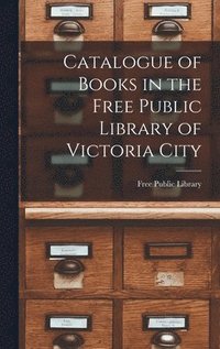 bokomslag Catalogue of Books in the Free Public Library of Victoria City [microform]