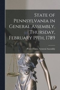 bokomslag State of Pennsylvania in General Assembly, Thursday, February 19th, 1789