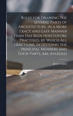 James 1682-1754 Gibbs - Rules for Drawing the Several Parts of Architecture, in a More Exact and Easy Manner Than Has Been Heretofore Practised, by Which All Fractions, in Dividing the Principal Members and Their Parts, Are Avoided, Inbunden
