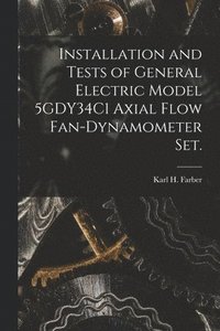 bokomslag Installation and Tests of General Electric Model 5GDY34C1 Axial Flow Fan-dynamometer Set.