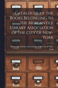 bokomslag Catalogue of the Books Belonging to the Mercantile Library Association of the City of New-York