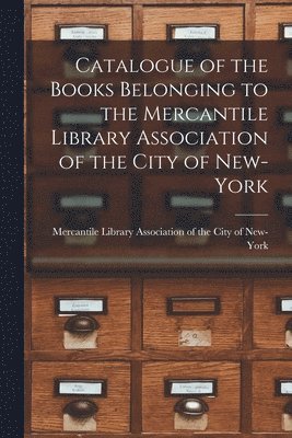 Catalogue of the Books Belonging to the Mercantile Library Association of the City of New-York 1