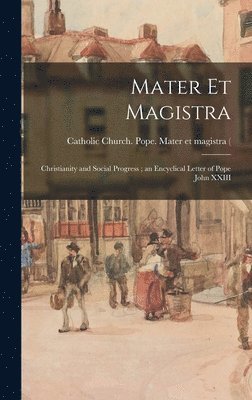 Mater Et Magistra: Christianity and Social Progress; an Encyclical Letter of Pope John XXIII 1