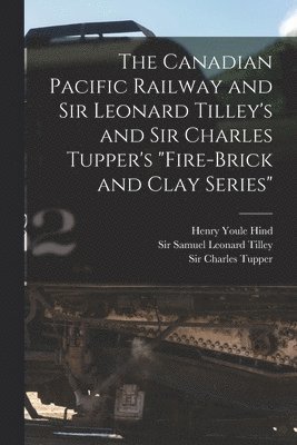 bokomslag The Canadian Pacific Railway and Sir Leonard Tilley's and Sir Charles Tupper's &quot;Fire-brick and Clay Series&quot; [microform]