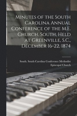 Minutes of the South Carolina Annual Conference of the M.E. Church, South, Held at Greenville, S.C., December 16-22, 1874 1