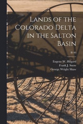 George Wright 1864-1932 Shaw, Eugene W. (Eugene Woldemar) Hilgard, Frank J. (Frank Jotham) Snow - Lands of the Colorado Delta in the Salton Basin; B140, Häftad