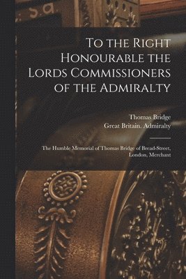To the Right Honourable the Lords Commissioners of the Admiralty [microform] 1
