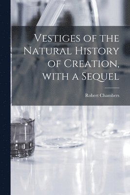 Robert Chambers - Vestiges of the Natural History of Creation, With a Sequel, Häftad
