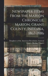 bokomslag Newspaper Items From the Marion Chronicle, Marion, Grant County, Indiana, 1867-1886