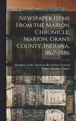 Daughters Of The American Revolution - Newspaper Items From the Marion Chronicle, Marion, Grant County, Indiana, 1867-1886, Inbunden