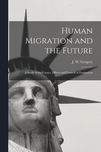bokomslag Human Migration and the Future: a Study of the Causes, Effects and Control of Emigration