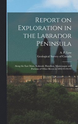 A. P. (Albert Peter) Low, Geological Survey Of Canada - Report on Exploration in the Labrador Peninsula [microform], Inbunden