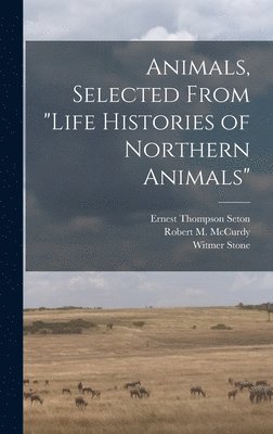 Ernest Thompson 1860-1946 Seton - Animals, Selected From "Life Histories of Northern Animals", Inbunden