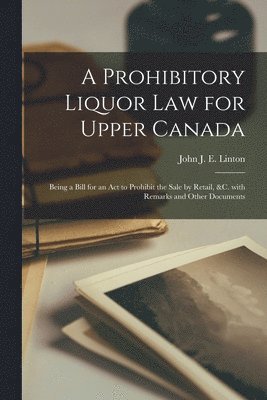 A Prohibitory Liquor Law for Upper Canada [microform] 1