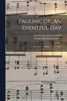 Charles Hutchinson Gabriel - Pauline, or, An Eventful Day, Häftad